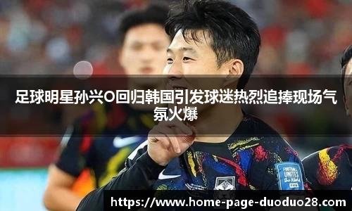 足球明星孙兴O回归韩国引发球迷热烈追捧现场气氛火爆