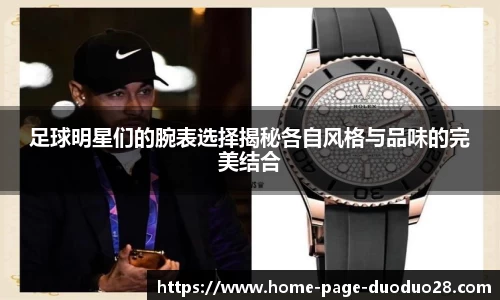足球明星们的腕表选择揭秘各自风格与品味的完美结合
