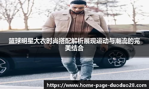 篮球明星大衣时尚搭配解析展现运动与潮流的完美结合
