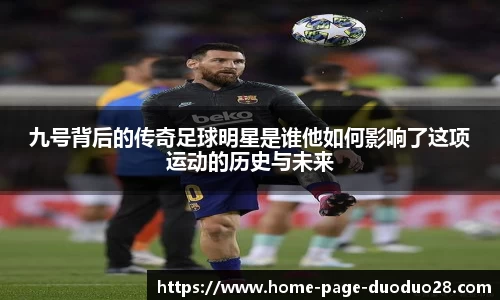 九号背后的传奇足球明星是谁他如何影响了这项运动的历史与未来