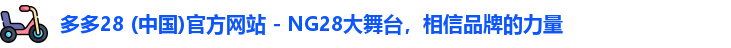 多多28 (中国)官方网站 - NG28大舞台，相信品牌的力量
